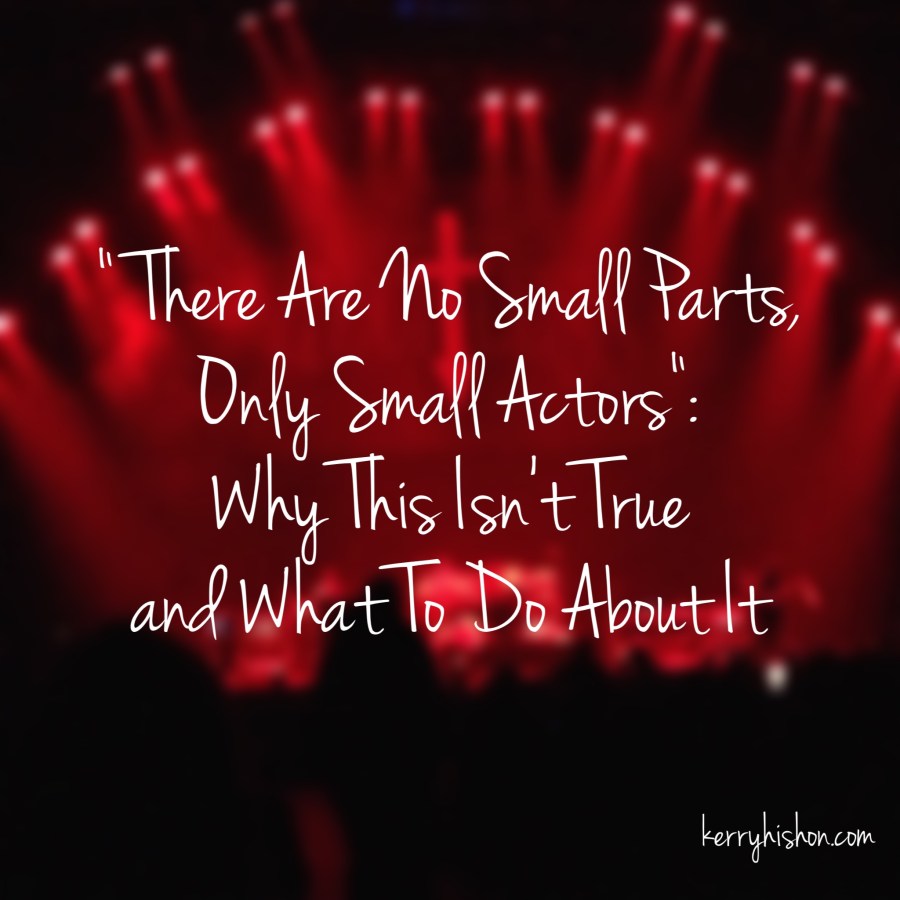 "There Are No Small Parts, Only Small Actors": Why This Isn't True and What To Do About It